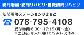 訪問看護・訪問リハビリ・自費訪問リハビリ 訪問看護ステーションすまぁと 078-795-4108 受付時間：8:30～17:15（月～金） ※土日祝、年末年始(12/29-1/3)休み